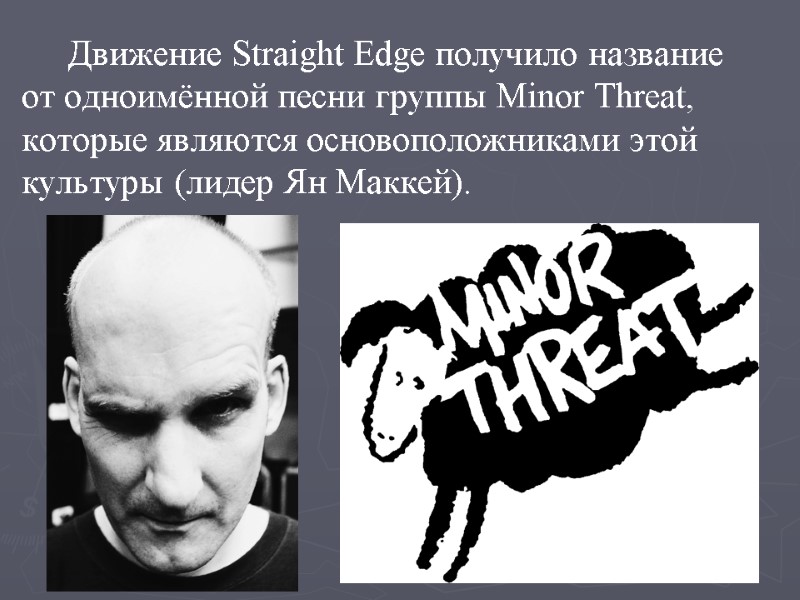 Движение Straight Edge получило название от одноимённой песни группы Minor Threat, которые являются основоположниками